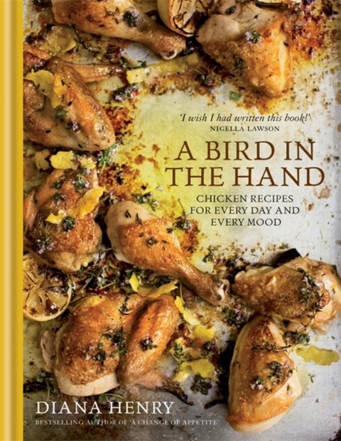 A Bird in the Hand - Chicken recipes for every day and every mood