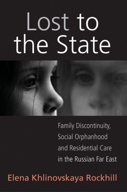 Lost to the State - Family Discontinuity, Social Orphanhood and Residential Care in the Russian Far East