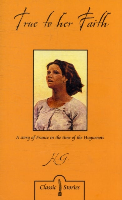 True to Her Faith - A Story of France in the Time of the Huguenots