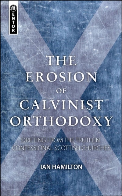 The Erosion of Calvinist Orthodoxy - Drifting from the Truth in confessional Scottish Churches