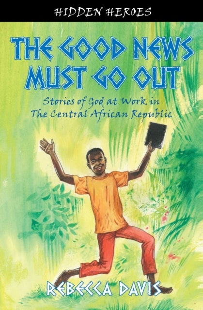 The Good News Must Go Out - True Stories of God at work in the Central African Republic