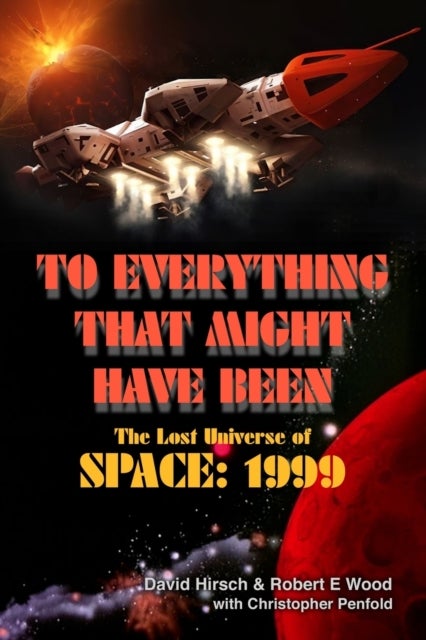 Bilde av To Everything That Might Have Been: The Lost Universes Of Space: 1999 Av Robert E Wood, David Hirsch, Christopher Penfold