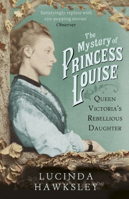 The Mystery of Princess Louise - Queen Victoria's Rebellious Daughter