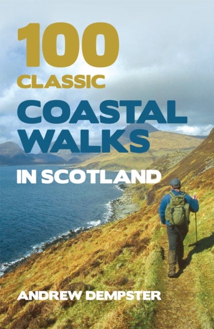 100 Classic Coastal Walks in Scotland - the essential practical guide to experiencing Scotland's truly dramatic, extensive and ever-varying