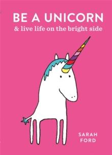 Be a Unicorn - and Live Life on the Bright Side