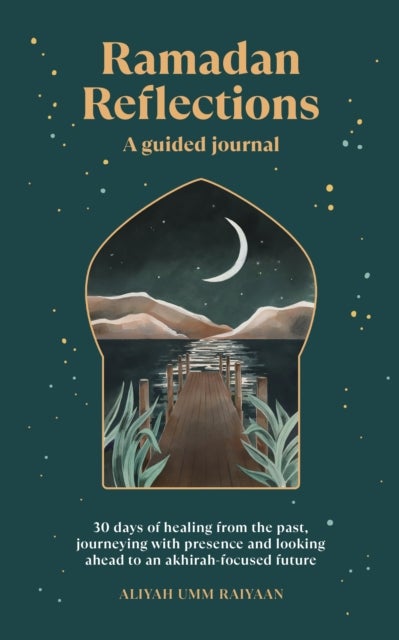 Ramadan Reflections - 30 days of healing from the past, journeying with presence and looking ahead to an akhirah-focused f