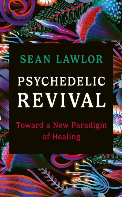 Psychedelic Revival - Toward a New Paradigm of Healing