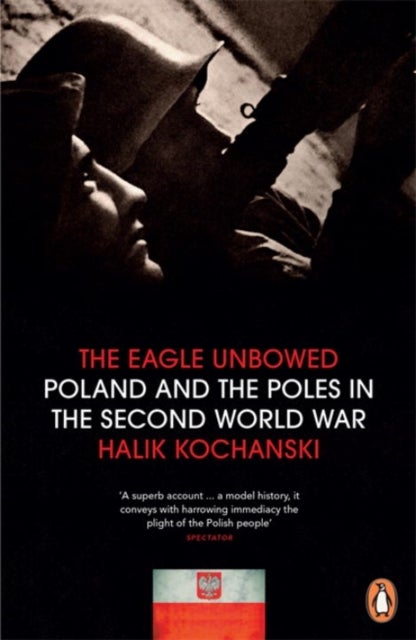 The Eagle Unbowed - Poland and the Poles in the Second World War