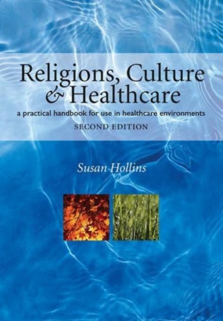 Religions, Culture and Healthcare - A Practical Handbook for Use in Healthcare Environments, Second Edition