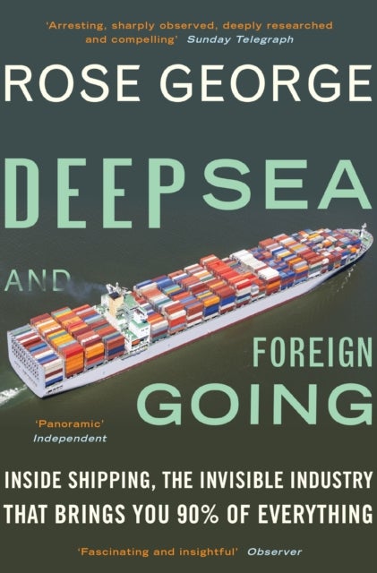 Deep Sea and Foreign Going - Inside Shipping, the Invisible Industry that Brings You 90% of Everything