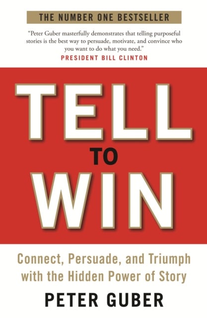 Tell to Win - Connect, Persuade and Triumph with the Hidden Power of Story