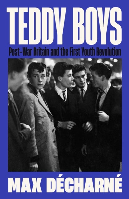 Teddy Boys - Post-War Britain and the First Youth Revolution: A Sunday Times Book of the Week