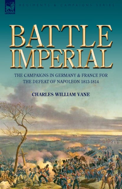 Battle Imperial - the Campaigns in Germany & France for the Defeat of Napoleon 1813-1814