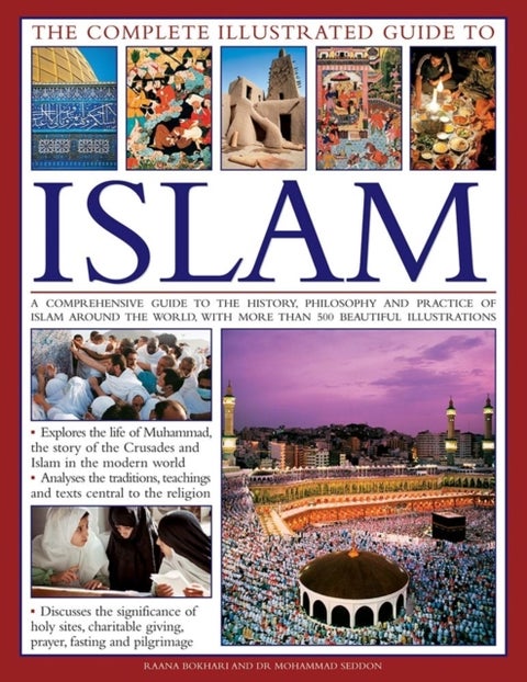 The Complete Illustrated Guide to Islam - A Comprehensive Guide to the History, Philosophy and Practice of Islam Around the World, with More T
