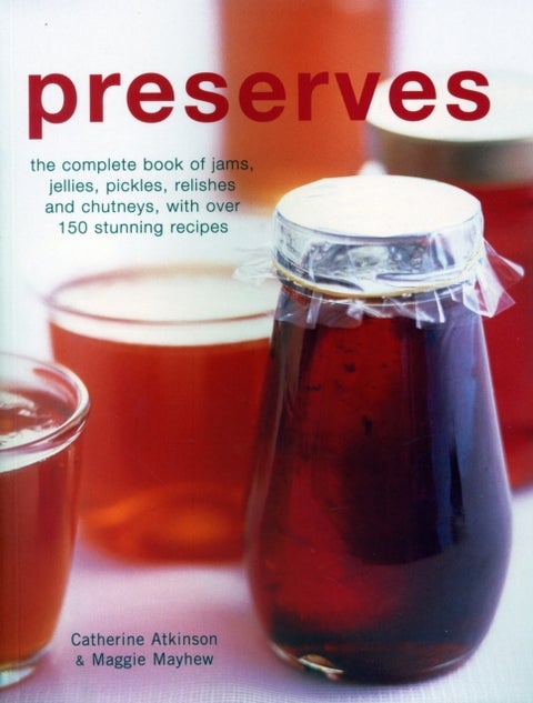 Preserves - The complete book of jams, jellies, pickles, relishes and chutneys, with over 150 stunning recipes