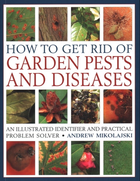How to Get Rid of Garden Pests and Diseases - An illustrated identifier and practical problem solver