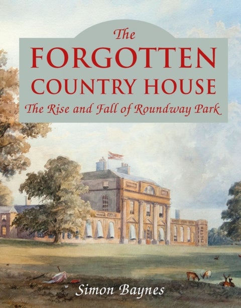 The Forgotten Country House - The Rise and Fall of Roundway Park