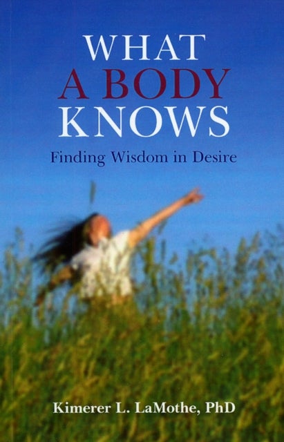 Bilde av What A Body Knows ¿ Finding Wisdom In Desire Av Phd Lamothe