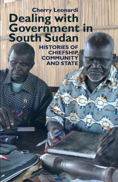 Dealing with Government in South Sudan - Histories of Chiefship, Community and State