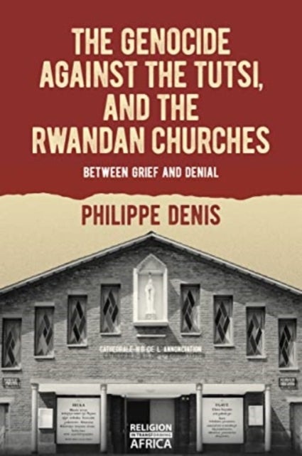 The Genocide against the Tutsi, and the Rwandan Churches - Between Grief and Denial