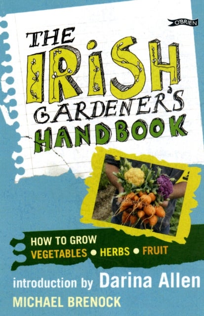 The Irish Gardener's Handbook - How to grow vegetables, herbs, fruit