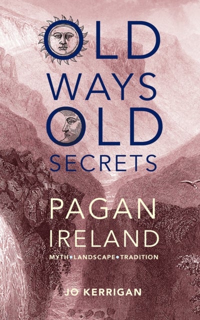 Old Ways, Old Secrets - Pagan Ireland: Myth * Landscape * Tradition