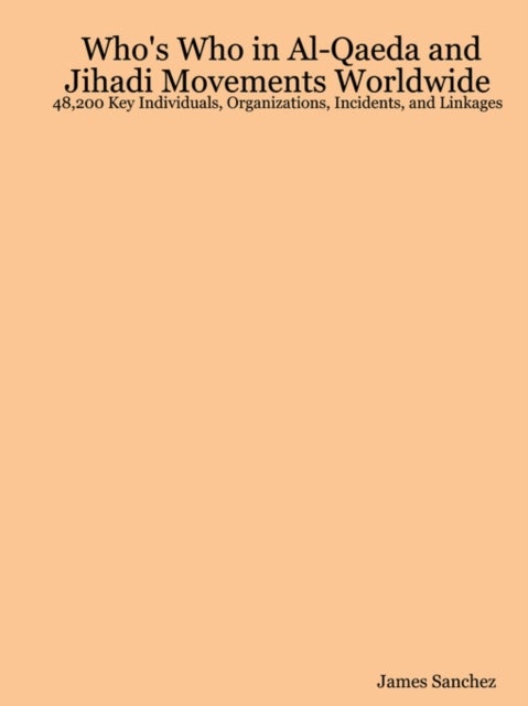 Who's Who in Al-Qaeda and Jihadi Movements Worldwide - 48,200 Key Individuals, Organizations, Incidents, and Linkages