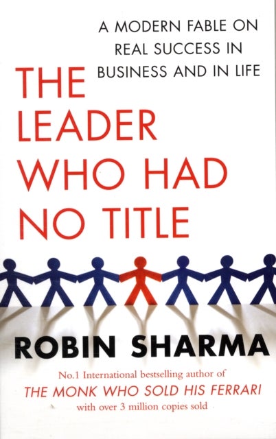 The Leader Who Had No Title - A Modern Fable on Real Success in Business and in Life