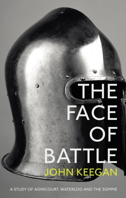 The Face Of Battle - A Study of Agincourt, Waterloo and the Somme