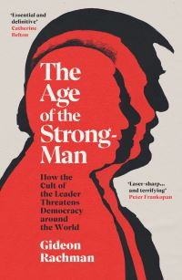 The age of the strongman - how the cult of the leader threatens democracy around the world