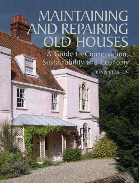 Maintaining and Repairing Old Houses - A Guide to Conservation, Sustainability and Economy