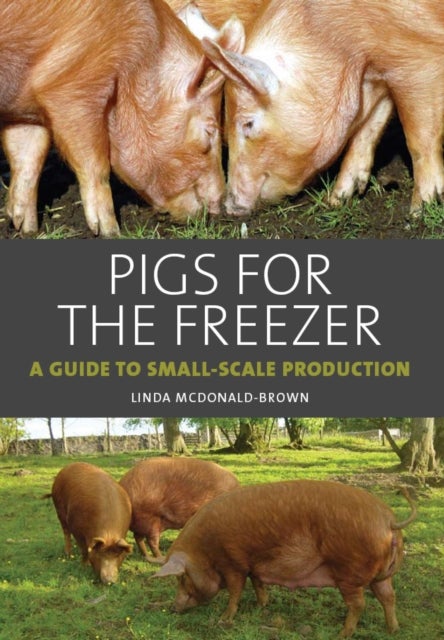Pigs for the Freezer - A Guide to Small-Scale Production