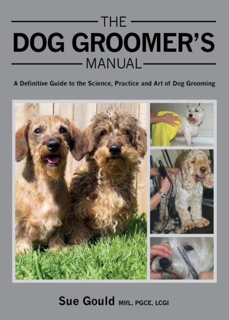 The Dog Groomer's Manual - A Definitive Guide to the Science, Practice and Art of Dog Grooming