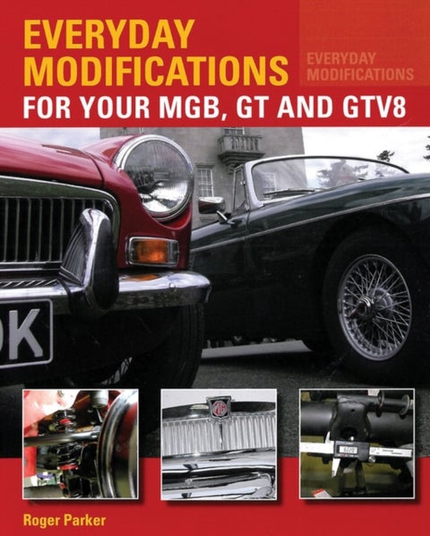 Everyday Modifications for Your MGB, GT and GTV8 - How to Make Your Classic Car Easier to Live With and Enjoy
