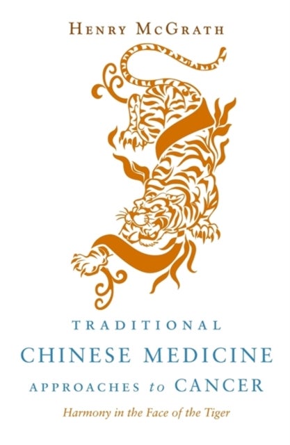 Traditional Chinese Medicine Approaches to Cancer - Harmony in the Face of the Tiger
