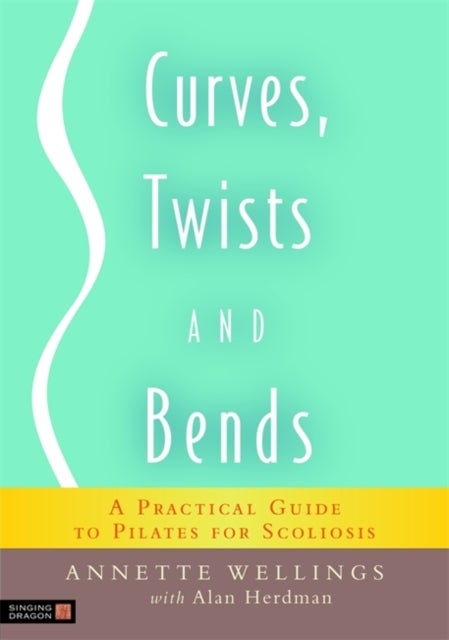 Curves, Twists and Bends - A Practical Guide to Pilates for Scoliosis