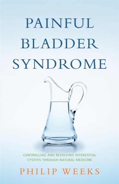 Painful Bladder Syndrome - Controlling and Resolving Interstitial Cystitis through Natural Medicine