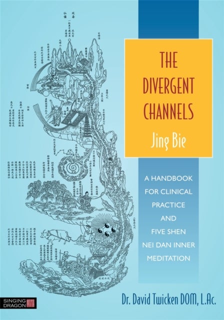 The Divergent Channels - Jing Bie - A Handbook for Clinical Practice and Five Shen Nei Dan Inner Meditation