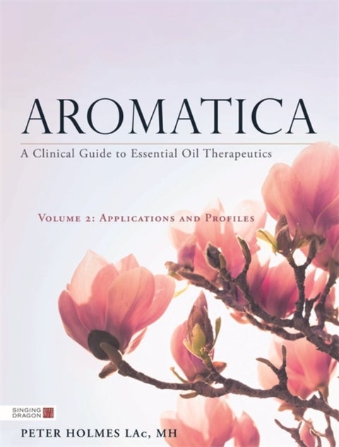 Aromatica Volume 2 - A Clinical Guide to Essential Oil Therapeutics. Applications and Profiles