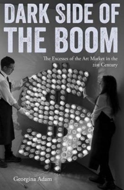 Dark Side of the Boom - The Excesses of the Art Market in the 21st Century