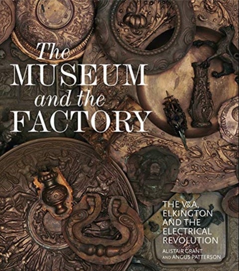 The Museum and the Factory - The V&A, Elkington and the Electrical Revolution