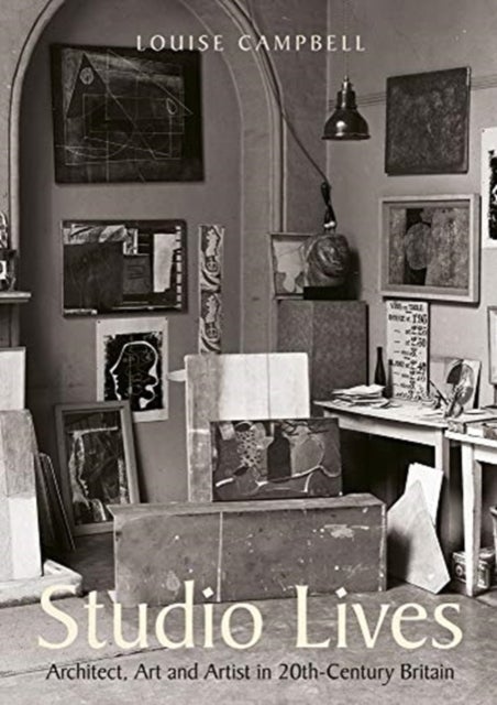 Studio Lives - Architect, Art and Artist in 20th-Century Britain