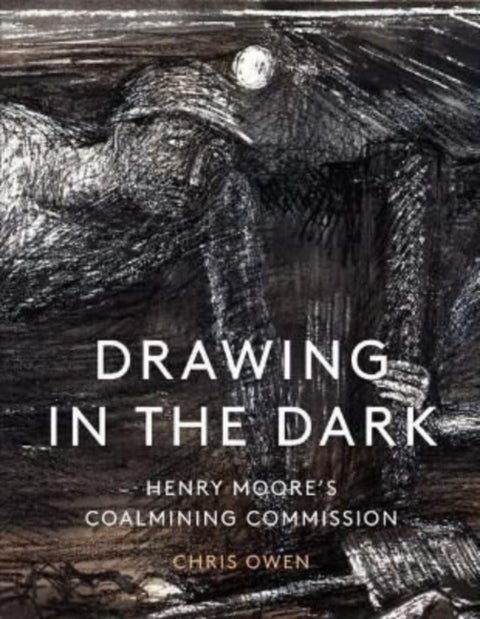 Drawing in the Dark - Henry Moore's Coalmining Commission