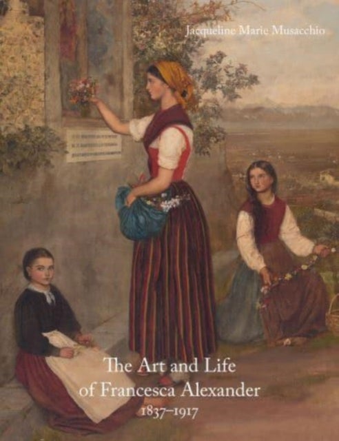 The Art and Life of Francesca Alexander - 1837-1917