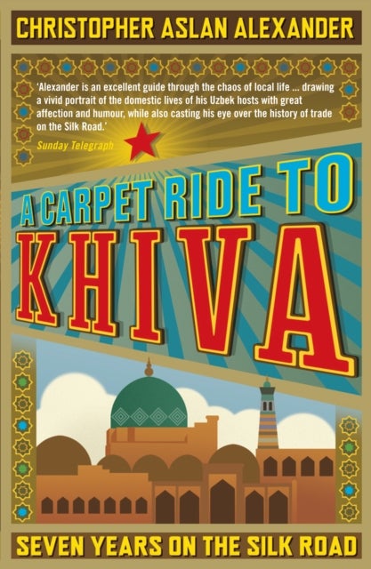 A Carpet Ride to Khiva - Seven Years on the Silk Road