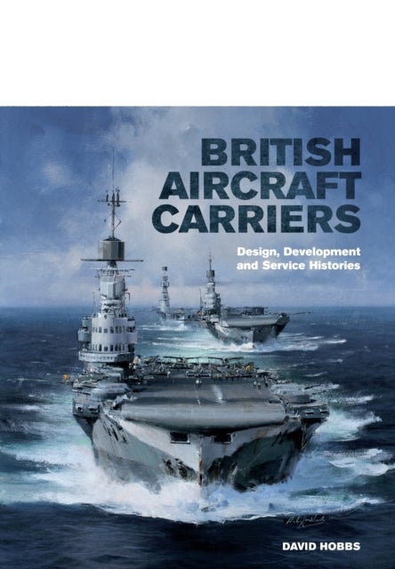 Bilde av British Aircraft Carriers: Design, Development And Service Histories Av David Hobbs