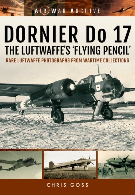 Dornier Do 17 the Luftwaffe's 'Flying Pencil' - Rare Luftwaffe Photographs from Wartime Collections