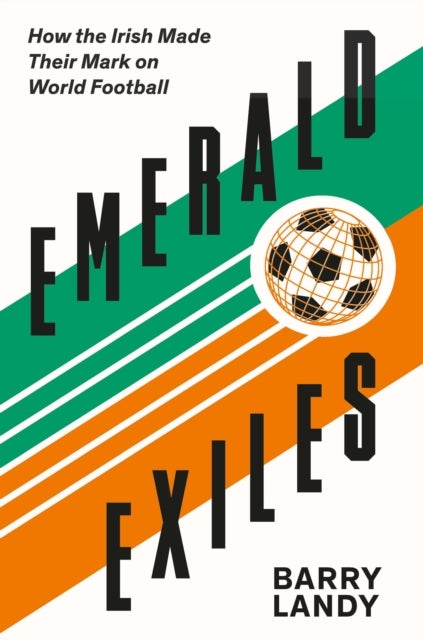 Emerald Exiles - How the Irish Made Their Mark on World Football
