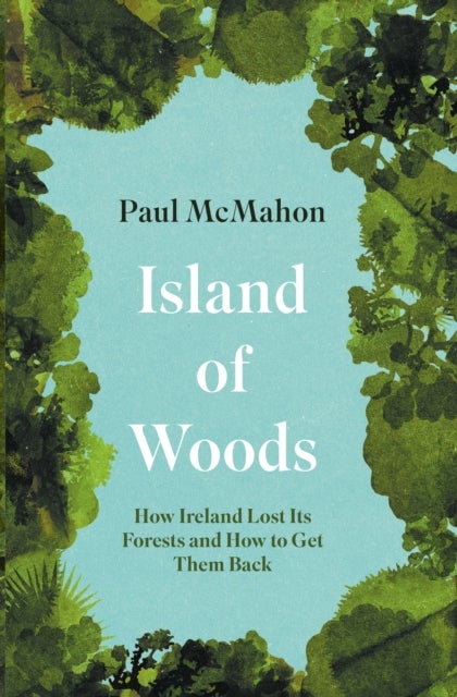 Island of Woods - How Ireland Lost its Forests and How to Get them Back