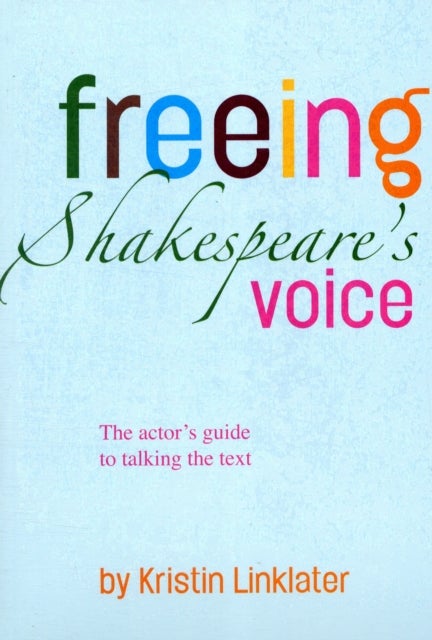 Freeing Shakespeare's Voice - The Actor's Guide to Talking the Text